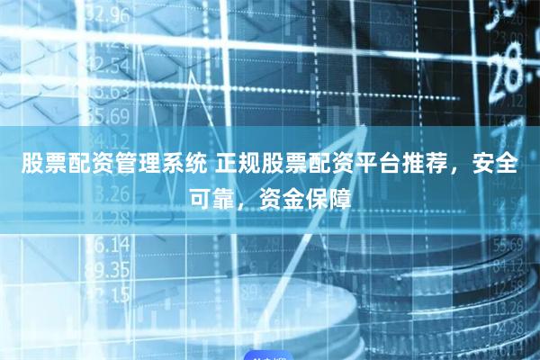 股票配资管理系统 正规股票配资平台推荐，安全可靠，资金保障