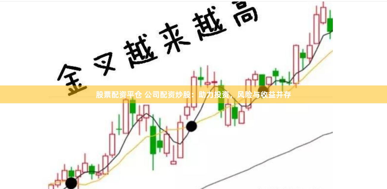 股票配资平仓 公司配资炒股：助力投资，风险与收益并存