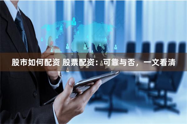 股市如何配资 股票配资：可靠与否，一文看清
