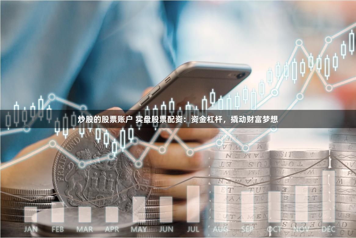 炒股的股票账户 实盘股票配资：资金杠杆，撬动财富梦想