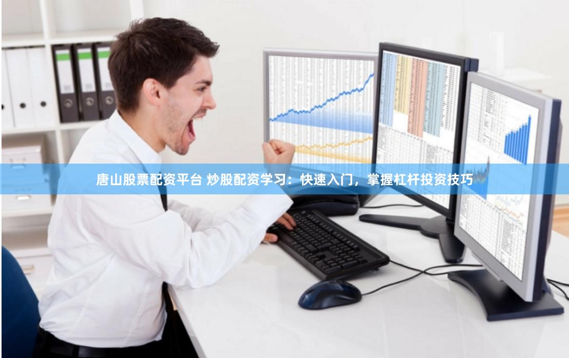 唐山股票配资平台 炒股配资学习：快速入门，掌握杠杆投资技巧