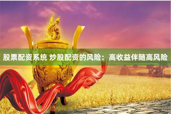 股票配资系统 炒股配资的风险：高收益伴随高风险