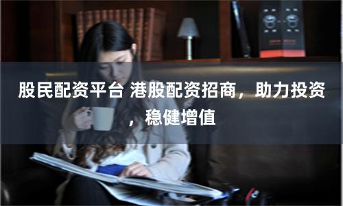 股民配资平台 港股配资招商，助力投资，稳健增值