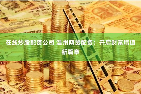 在线炒股配资公司 温州期货配资：开启财富增值新篇章