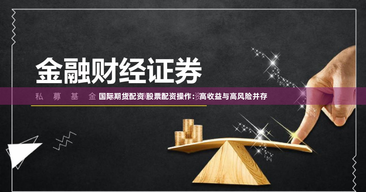 国际期货配资 股票配资操作：高收益与高风险并存