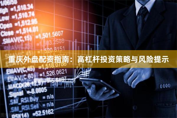 重庆外盘配资指南：高杠杆投资策略与风险提示