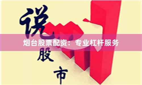 烟台股票配资：专业杠杆服务