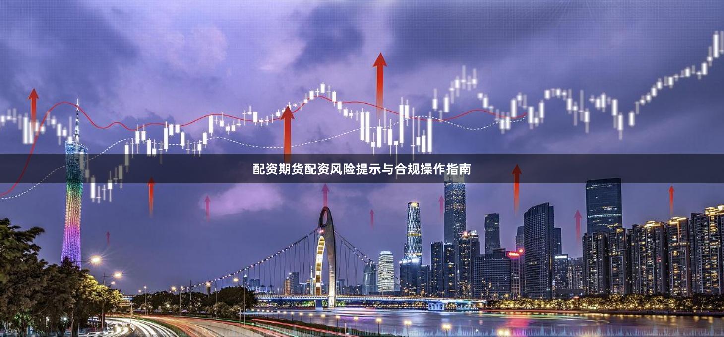 配资期货配资风险提示与合规操作指南
