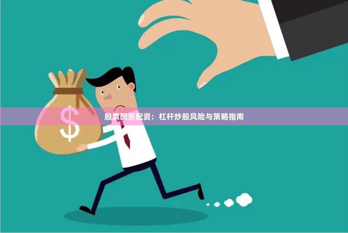 股票配资配资：杠杆炒股风险与策略指南