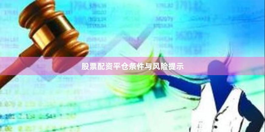 股票配资平仓条件与风险提示
